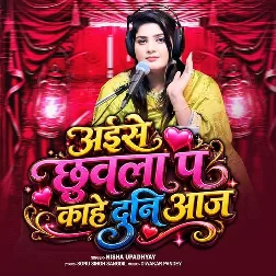 Aise Chhuwala Pa Kahe Duni Aaj (Nisha Upadhyay)
