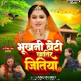 Bhukhani Beti Khatir Jitiya (Anu Dubey)